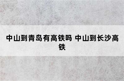 中山到青岛有高铁吗 中山到长沙高铁